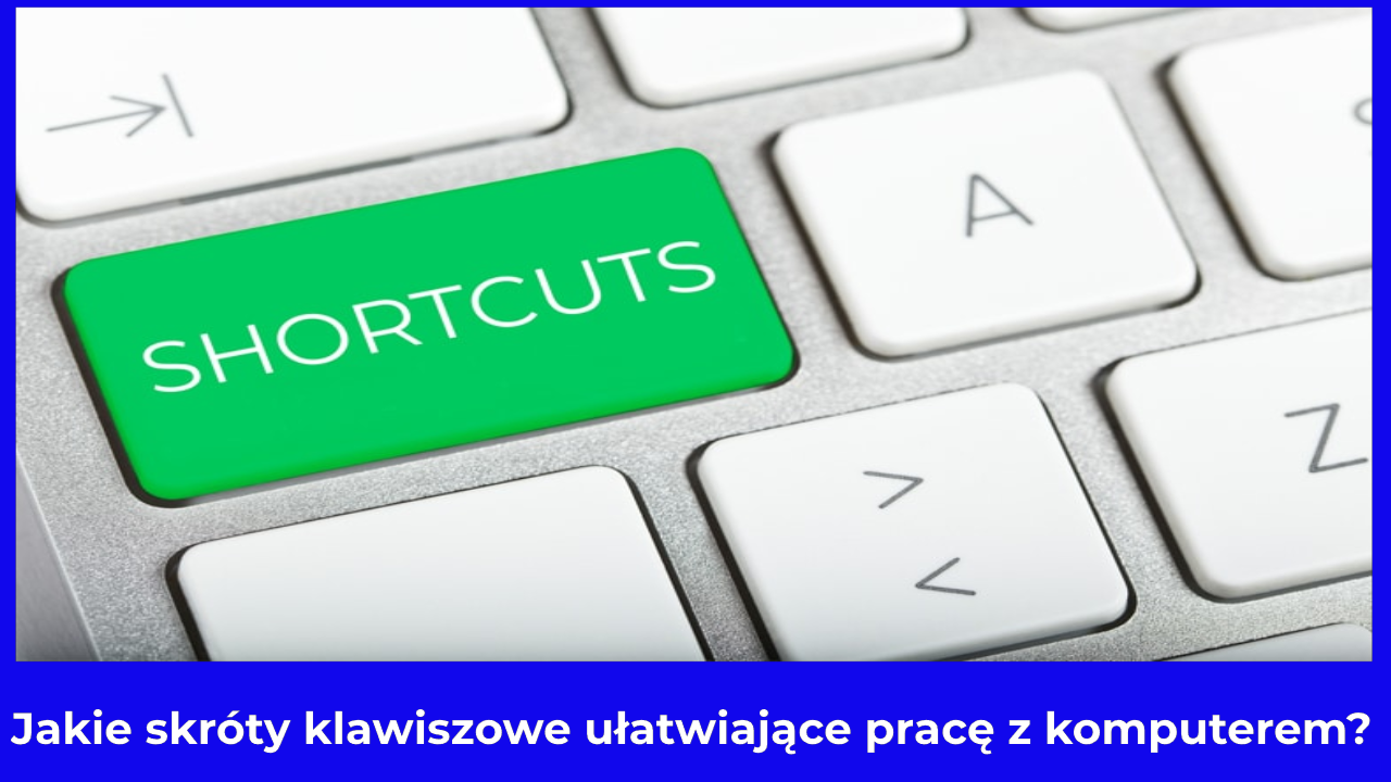 Jakie skróty klawiszowe ułatwiające pracę z komputerem?